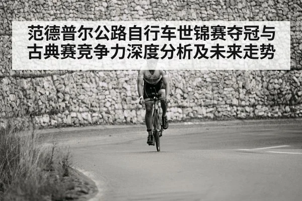范德普尔公路自行车世锦赛夺冠与古典赛竞争力深度分析及未来走势