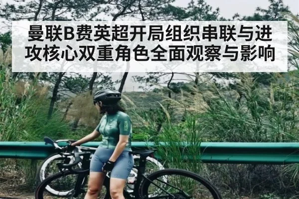 曼联B费英超开局组织串联与进攻核心双重角色全面观察与影响（Xingkong）